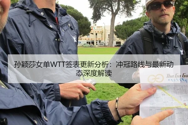 孙颖莎女单WTT签表更新分析：冲冠路线与最新动态深度解读